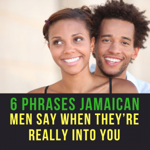 6 Phrases Jamaican Men Say When They are Really Into You 